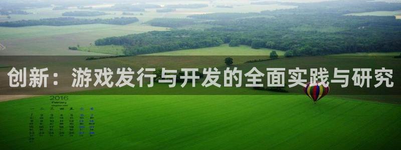 银河官网是什么娱乐?：创新：游戏发行与开发的全面实践与研究
