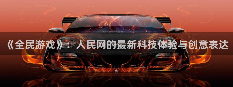 银河(galaxy)超纯啤酒怎么样：《全民游戏》：人民网的最新科技体验与创意表达