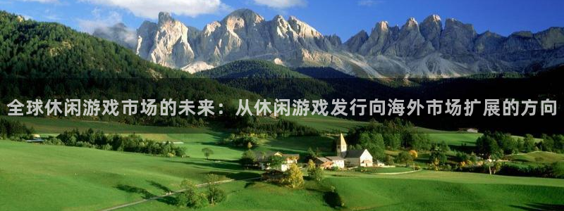 银河(galaxy)防水的质量怎么样：全球休闲游戏市场的未来：从休闲游戏发行向海外市场扩展的方向